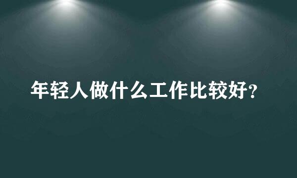 年轻人做什么工作比较好？