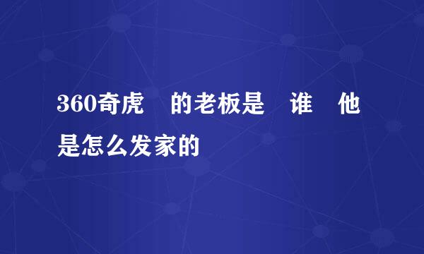 360奇虎 的老板是 谁 他是怎么发家的