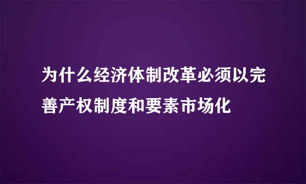 为什么经济体制改革必须以完善产权制度和要素市场化