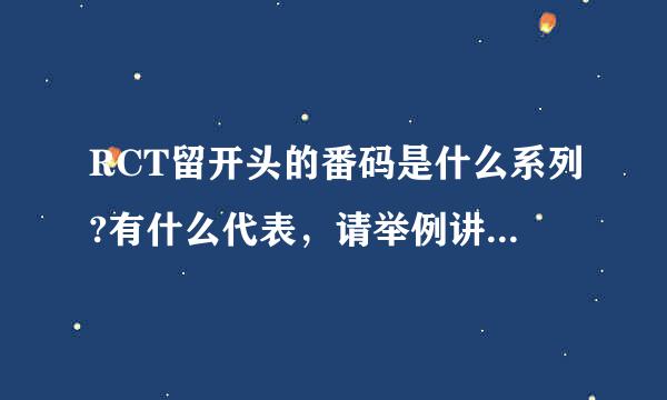 RCT留开头的番码是什么系列?有什么代表，请举例讲讲，来自以及你的个人评价!