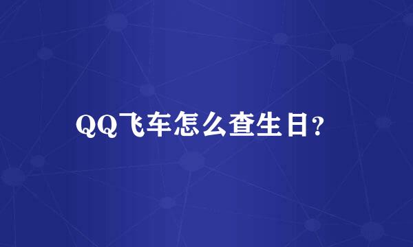 QQ飞车怎么查生日？