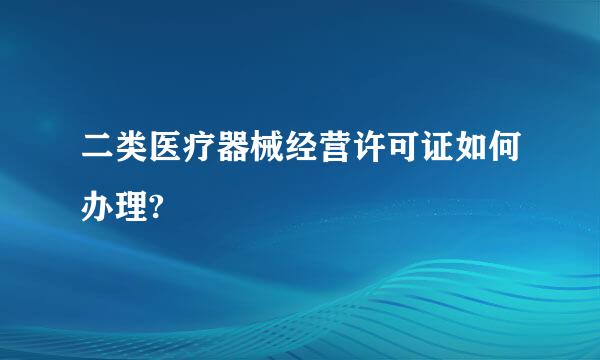 二类医疗器械经营许可证如何办理?