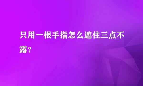 只用一根手指怎么遮住三点不露？