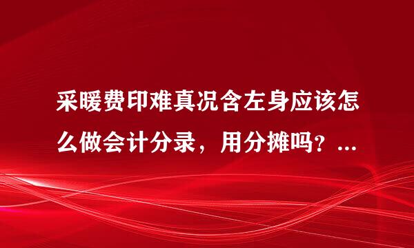 采暖费印难真况含左身应该怎么做会计分录，用分摊吗？用分摊的话会计分录怎么做。谢谢