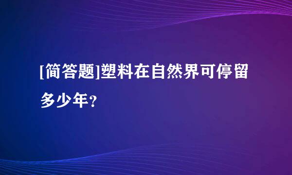 [简答题]塑料在自然界可停留多少年？