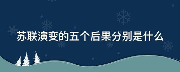 苏联演变的来自五个后果分别是什360问答么