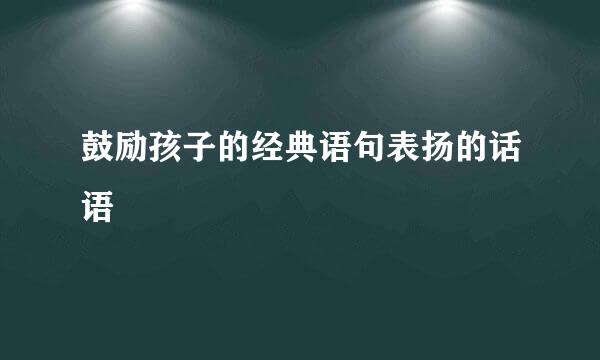 鼓励孩子的经典语句表扬的话语