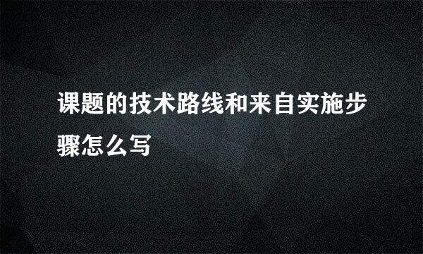 课题的技术路线和来自实施步骤怎么写