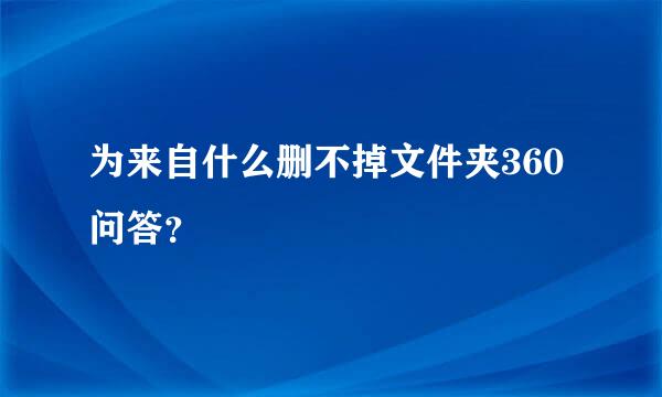 为来自什么删不掉文件夹360问答？