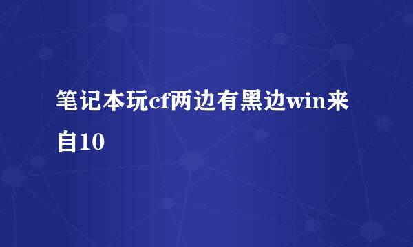 笔记本玩cf两边有黑边win来自10