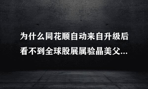 为什么同花顺自动来自升级后看不到全球股展属验晶美父准间就市指数,港股行情