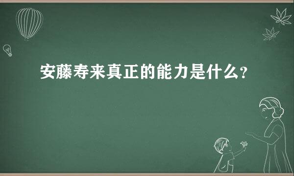 安藤寿来真正的能力是什么？