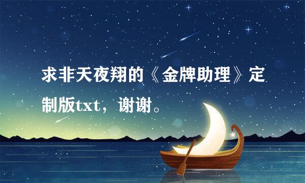 求非天夜翔的《金牌助理》定制版txt，谢谢。