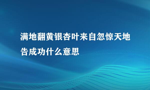 满地翻黄银杏叶来自忽惊天地告成功什么意思