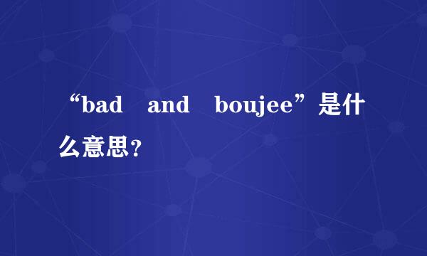 “bad and boujee”是什么意思？