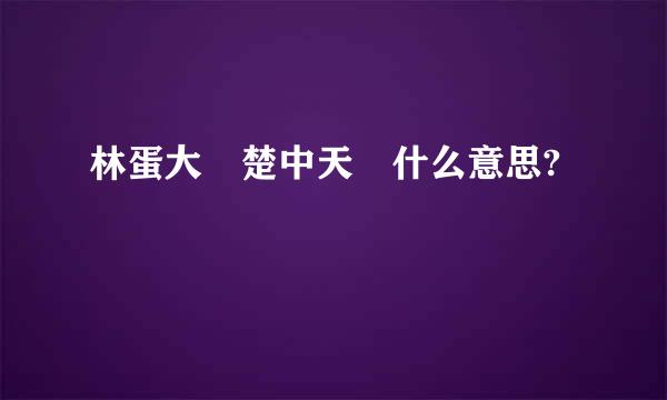 林蛋大 楚中天 什么意思?