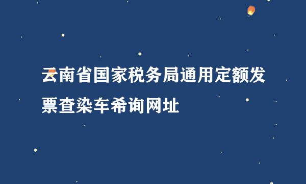 云南省国家税务局通用定额发票查染车希询网址