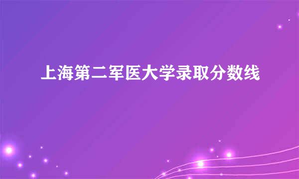 上海第二军医大学录取分数线