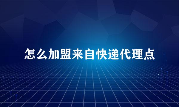 怎么加盟来自快递代理点