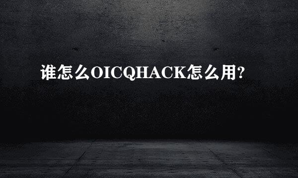 谁怎么OICQHACK怎么用?