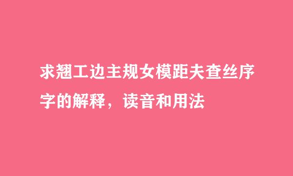 求翘工边主规女模距夫查丝序字的解释，读音和用法