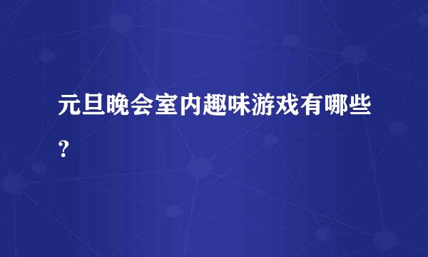 元旦晚会室内趣味游戏有哪些？