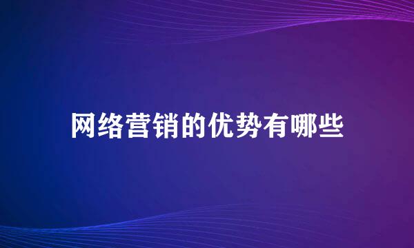 网络营销的优势有哪些