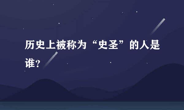 历史上被称为“史圣”的人是谁？