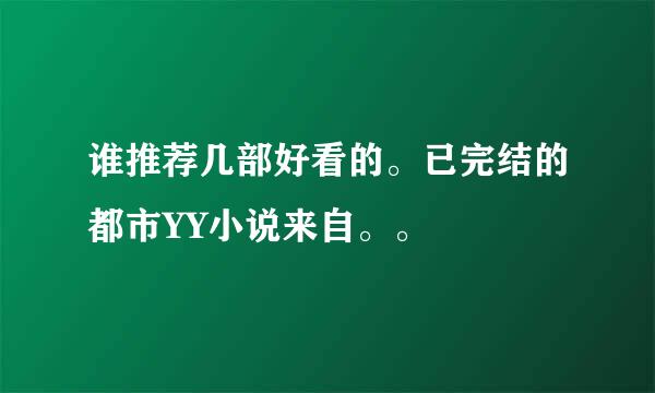 谁推荐几部好看的。已完结的都市YY小说来自。。