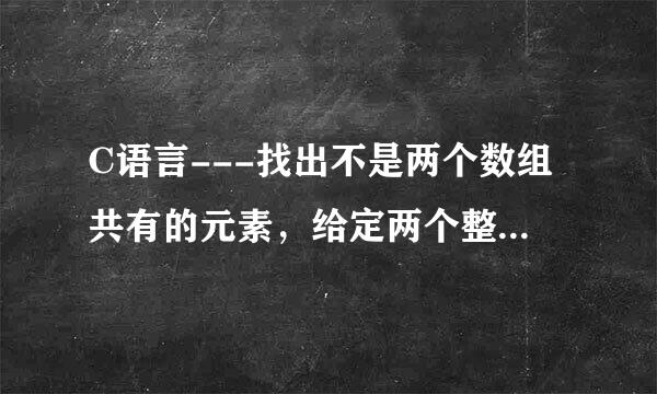 C语言---找出不是两个数组共有的元素，给定两个整型数组，本题要求找出不是两者共有的元素