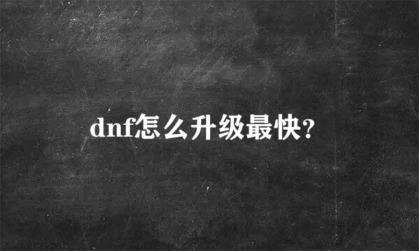 dnf怎么升级最快？