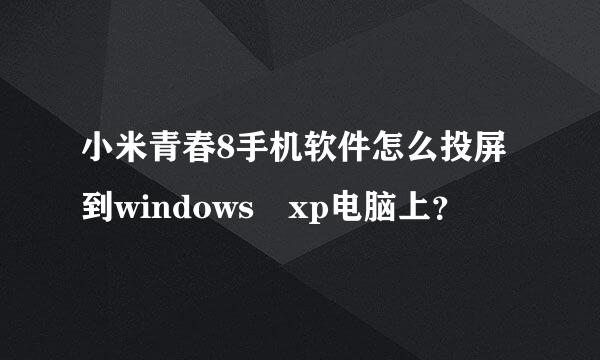 小米青春8手机软件怎么投屏到windows xp电脑上？