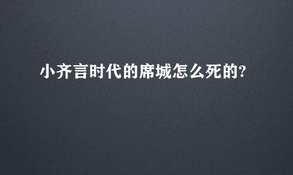 小齐言时代的席城怎么死的?