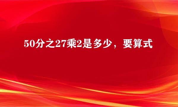 50分之27乘2是多少，要算式