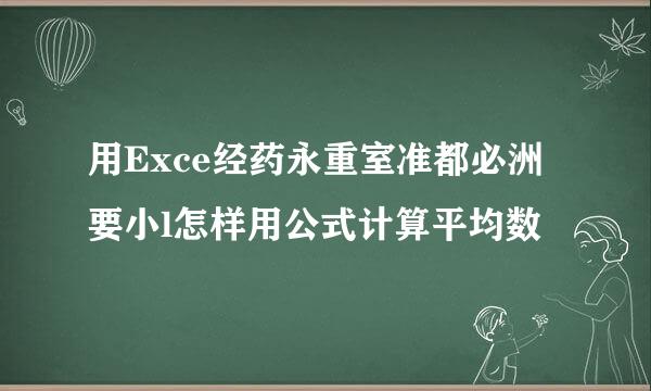 用Exce经药永重室准都必洲要小l怎样用公式计算平均数