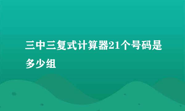 三中三复式计算器21个号码是多少组