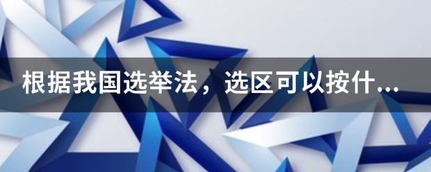 根据我国选举法，选区可以按什么划分？