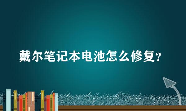 戴尔笔记本电池怎么修复？