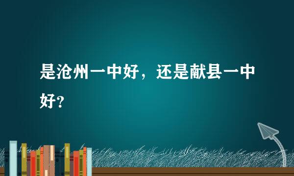 是沧州一中好，还是献县一中好？