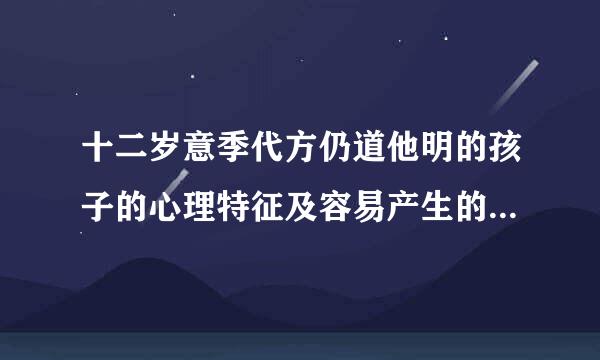 十二岁意季代方仍道他明的孩子的心理特征及容易产生的心来自理问题