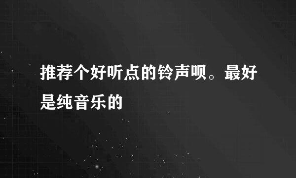 推荐个好听点的铃声呗。最好是纯音乐的