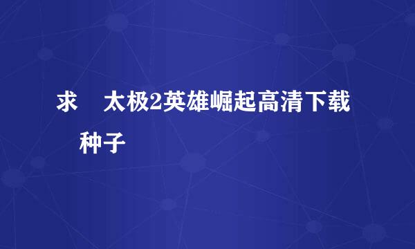 求 太极2英雄崛起高清下载 种子