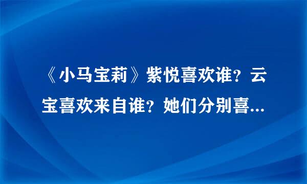 《小马宝莉》紫悦喜欢谁？云宝喜欢来自谁？她们分别喜欢哪个男朋友。