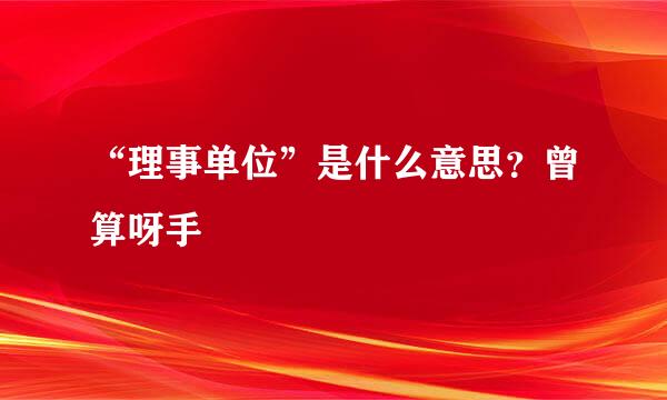 “理事单位”是什么意思？曾算呀手