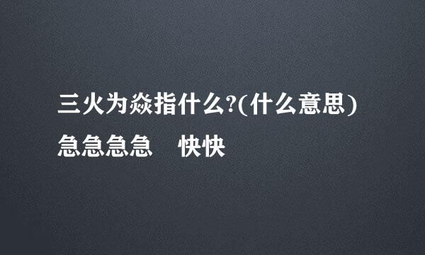 三火为焱指什么?(什么意思)急急急急 快快