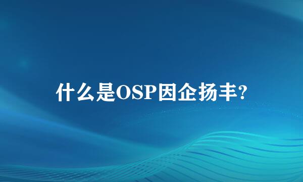 什么是OSP因企扬丰?