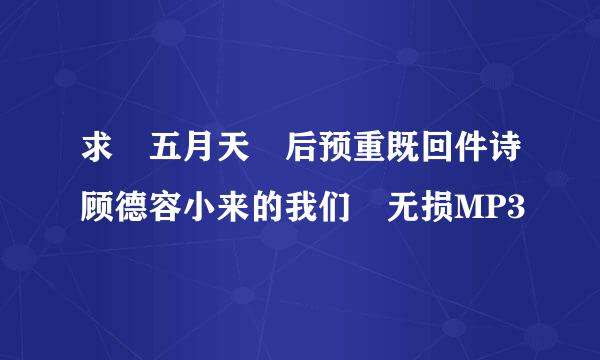 求 五月天 后预重既回件诗顾德容小来的我们 无损MP3