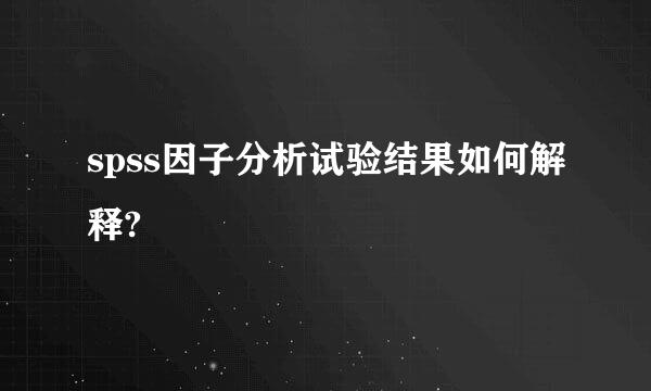 spss因子分析试验结果如何解释?