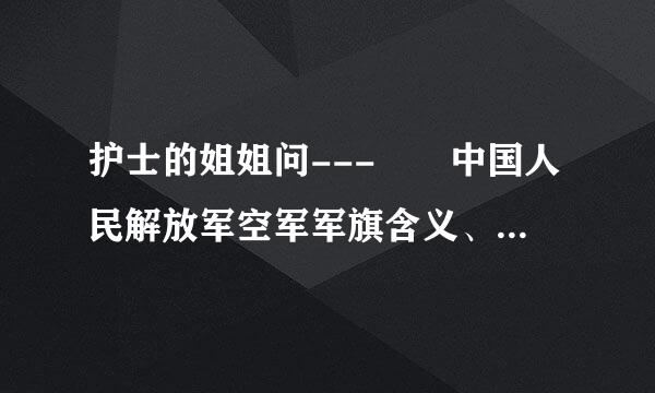 护士的姐姐问---  中国人民解放军空军军旗含义、式样、尺寸、颁布的时间？？