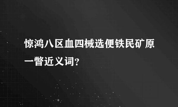 惊鸿八区血四械选便铁民矿原一瞥近义词？